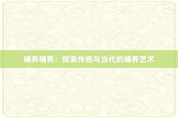 哺养哺养：探索传统与当代的哺养艺术