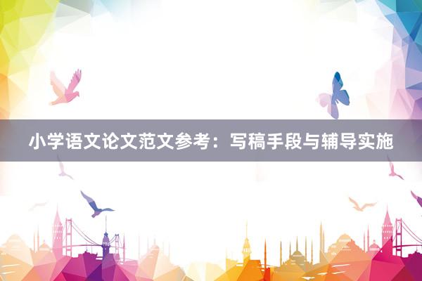 小学语文论文范文参考：写稿手段与辅导实施